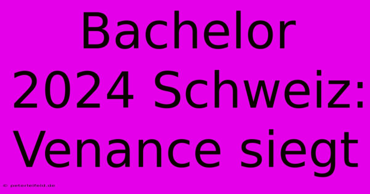 Bachelor 2024 Schweiz: Venance Siegt