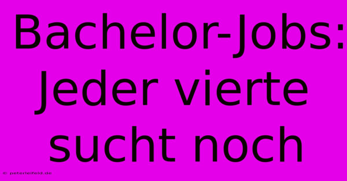 Bachelor-Jobs: Jeder Vierte Sucht Noch