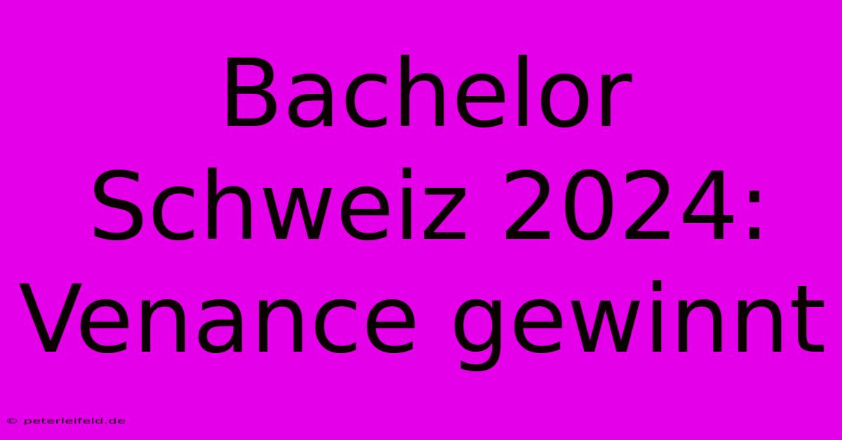 Bachelor Schweiz 2024: Venance Gewinnt