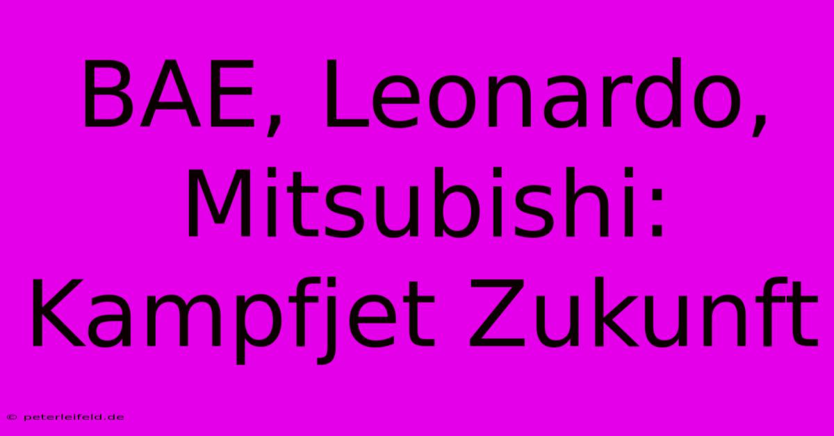 BAE, Leonardo, Mitsubishi: Kampfjet Zukunft