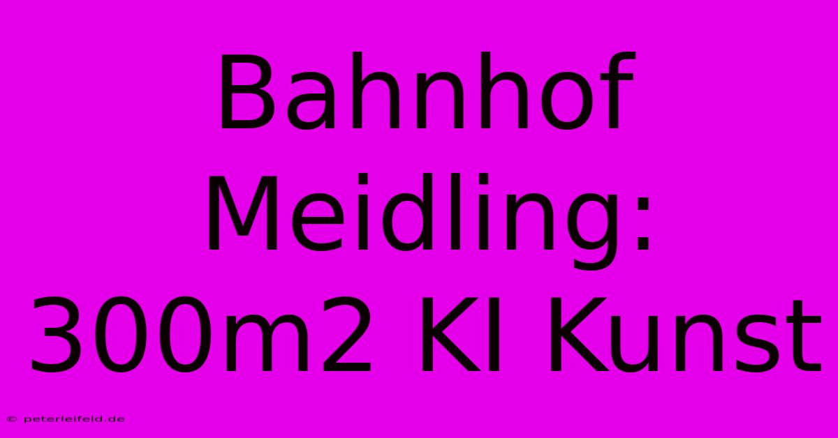 Bahnhof Meidling: 300m2 KI Kunst