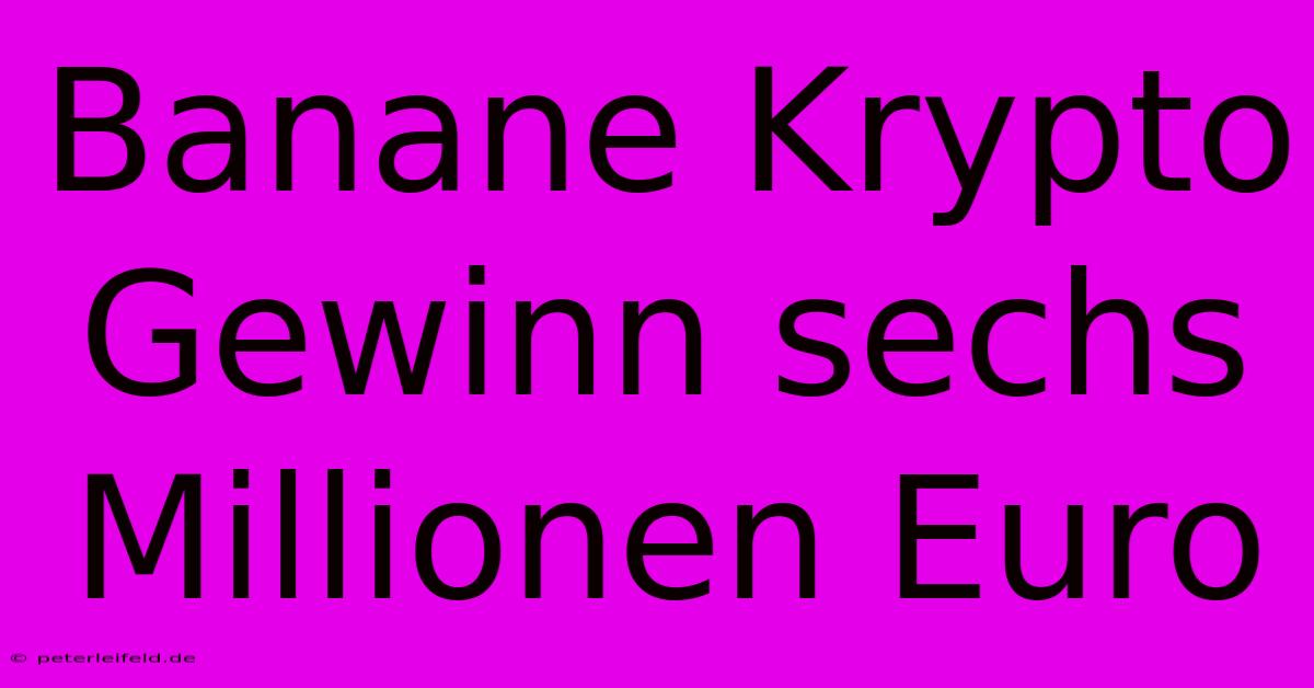 Banane Krypto Gewinn Sechs Millionen Euro