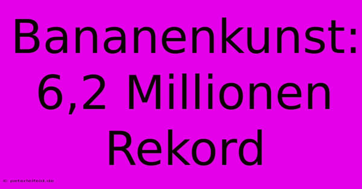 Bananenkunst: 6,2 Millionen Rekord