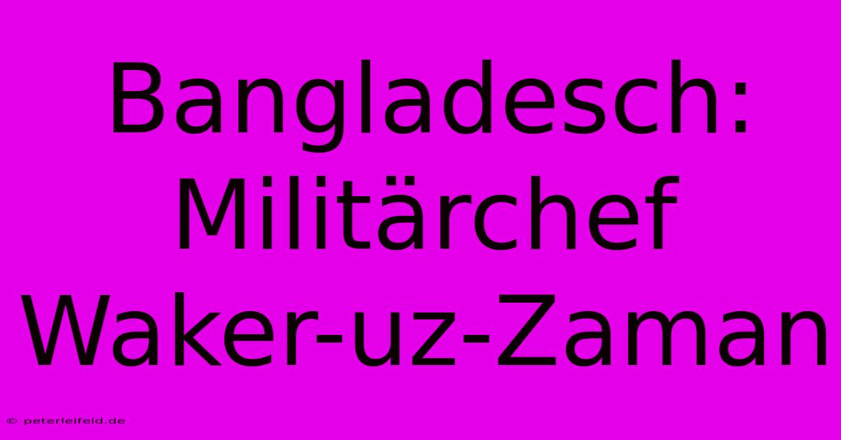 Bangladesch: Militärchef Waker-uz-Zaman