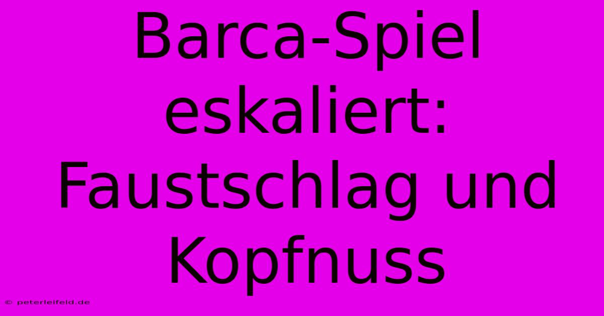 Barca-Spiel Eskaliert: Faustschlag Und Kopfnuss