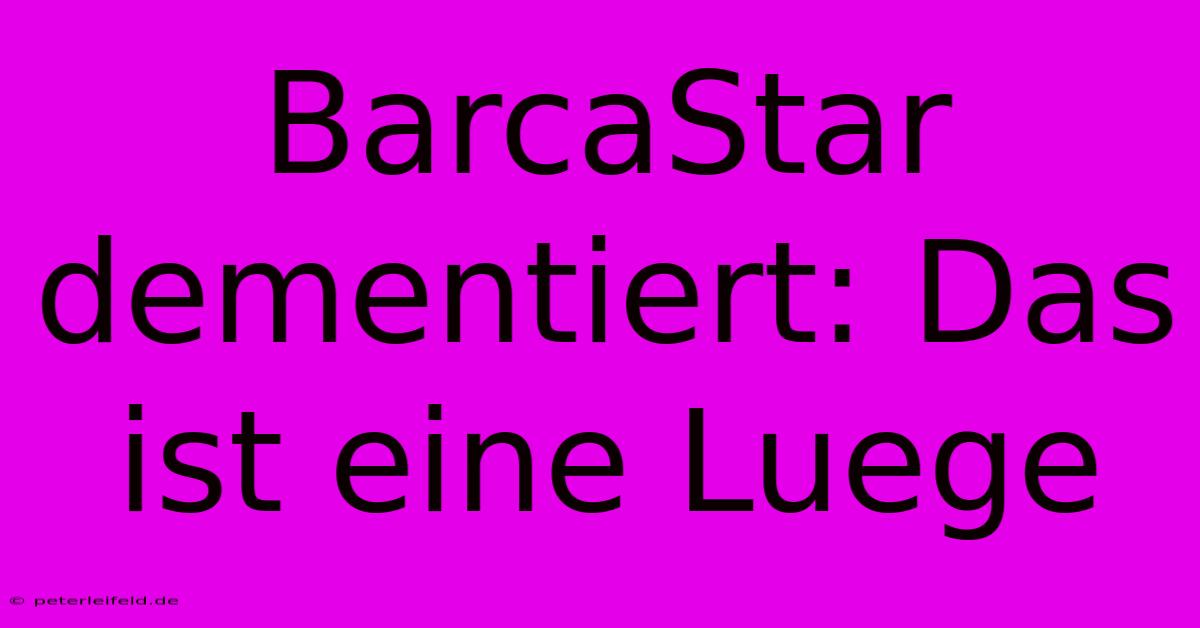 BarcaStar Dementiert: Das Ist Eine Luege