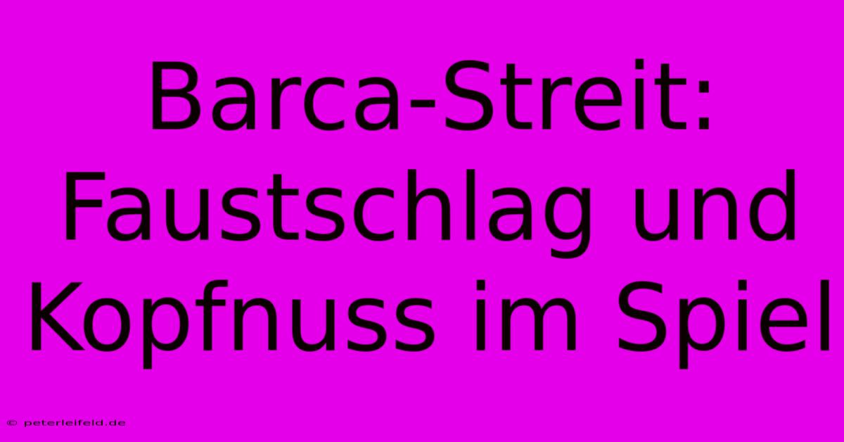 Barca-Streit: Faustschlag Und Kopfnuss Im Spiel