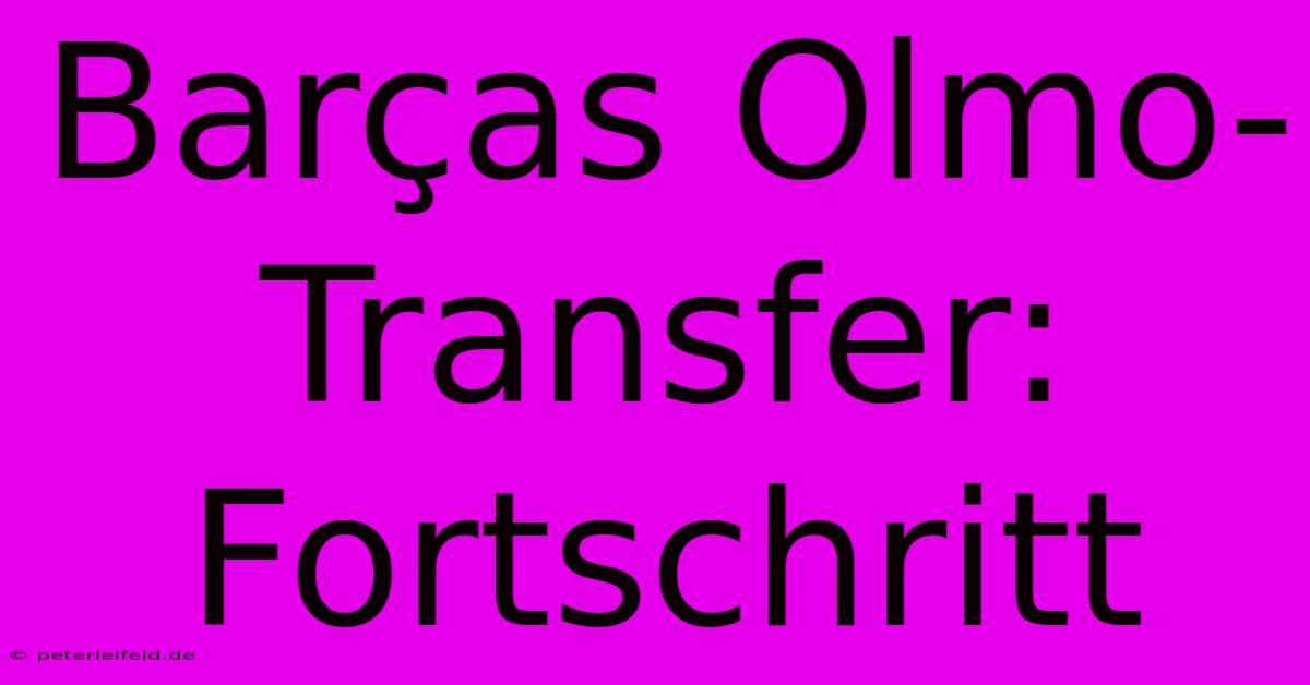 Barças Olmo-Transfer: Fortschritt