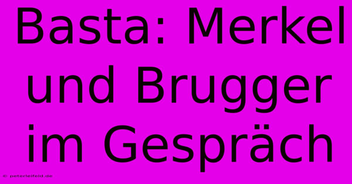 Basta: Merkel Und Brugger Im Gespräch