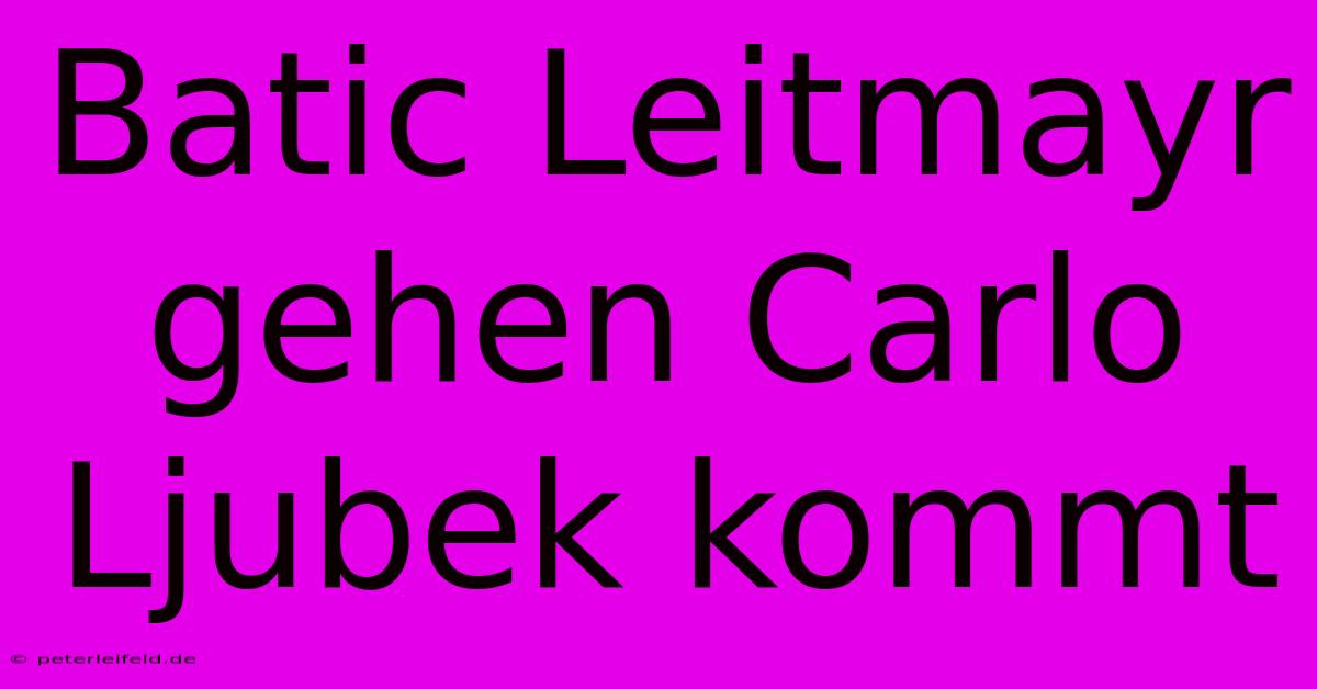 Batic Leitmayr Gehen Carlo Ljubek Kommt