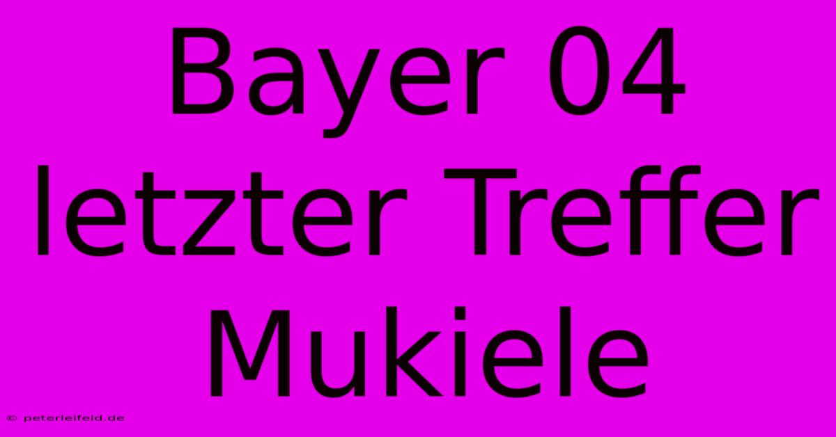 Bayer 04 Letzter Treffer Mukiele