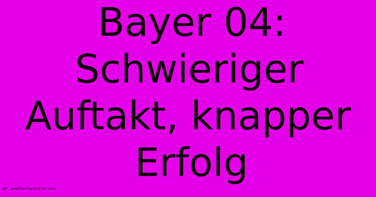 Bayer 04:  Schwieriger Auftakt, Knapper Erfolg