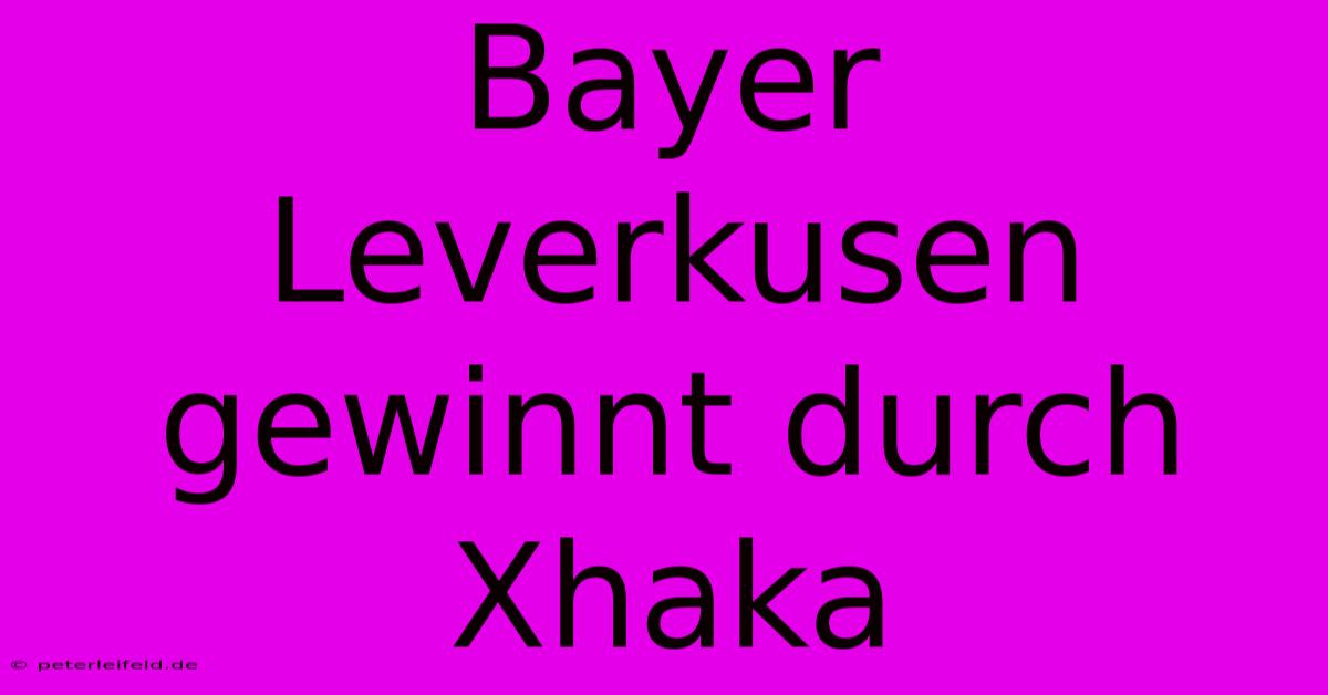 Bayer Leverkusen Gewinnt Durch Xhaka