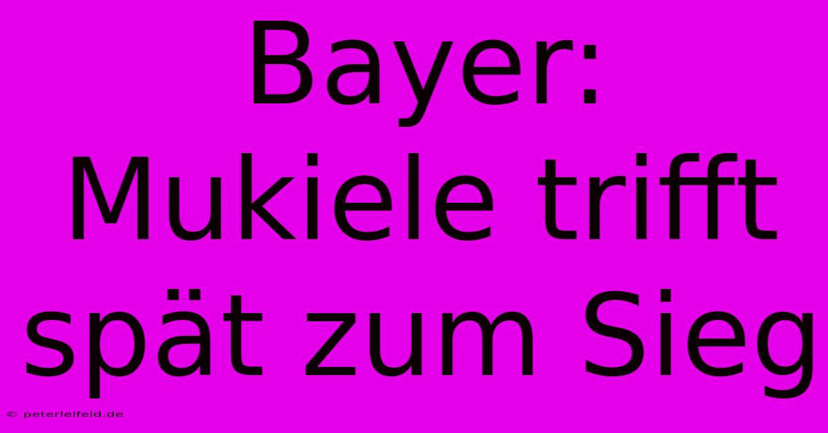 Bayer: Mukiele Trifft Spät Zum Sieg