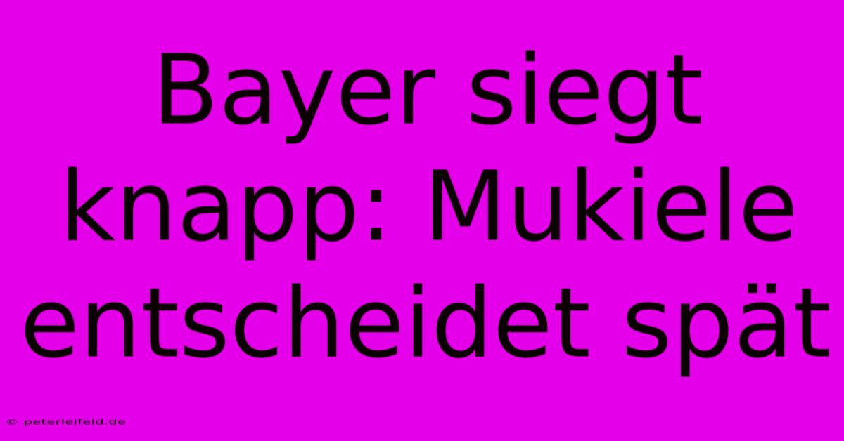 Bayer Siegt Knapp: Mukiele Entscheidet Spät