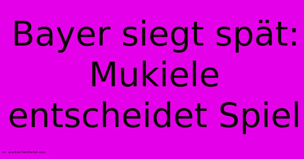 Bayer Siegt Spät: Mukiele Entscheidet Spiel