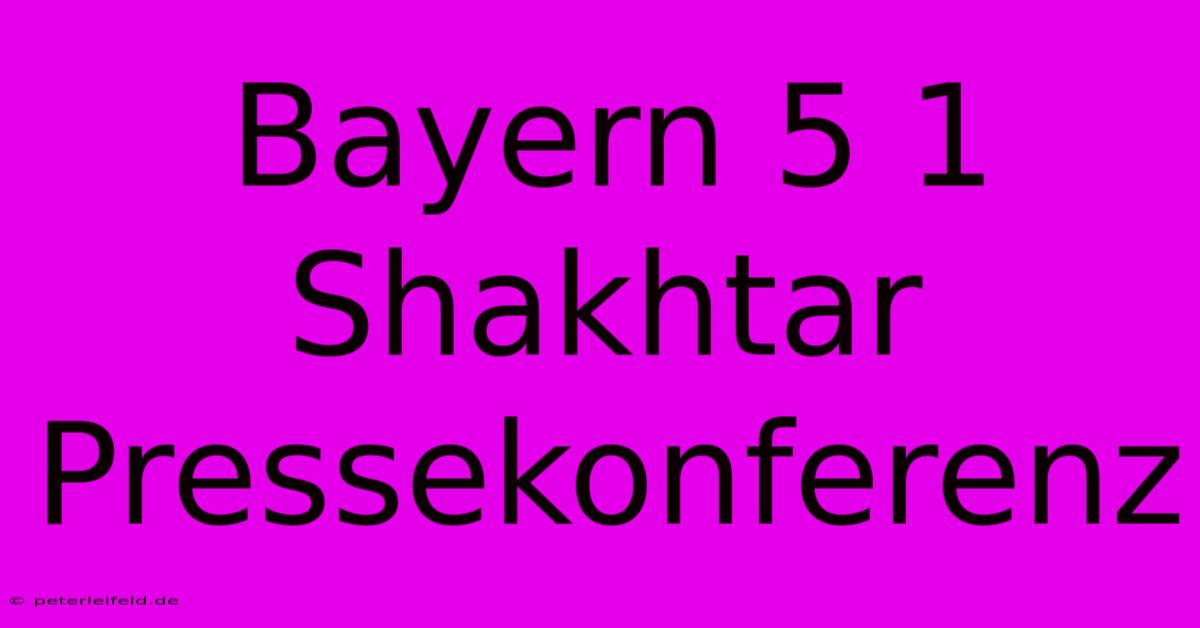 Bayern 5 1 Shakhtar Pressekonferenz