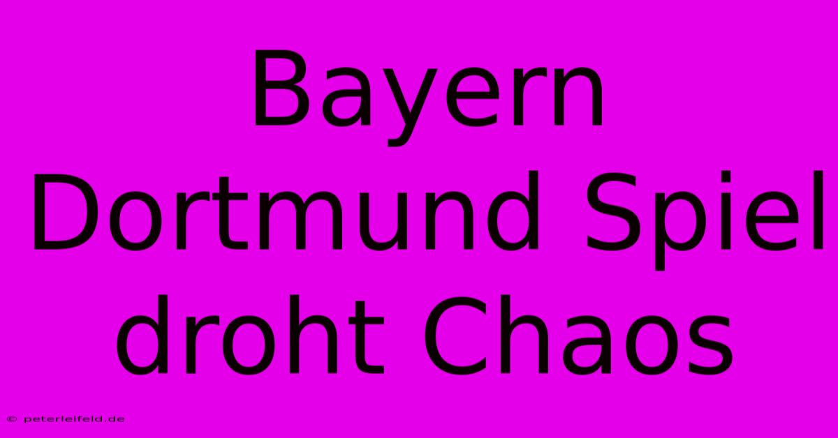 Bayern Dortmund Spiel Droht Chaos