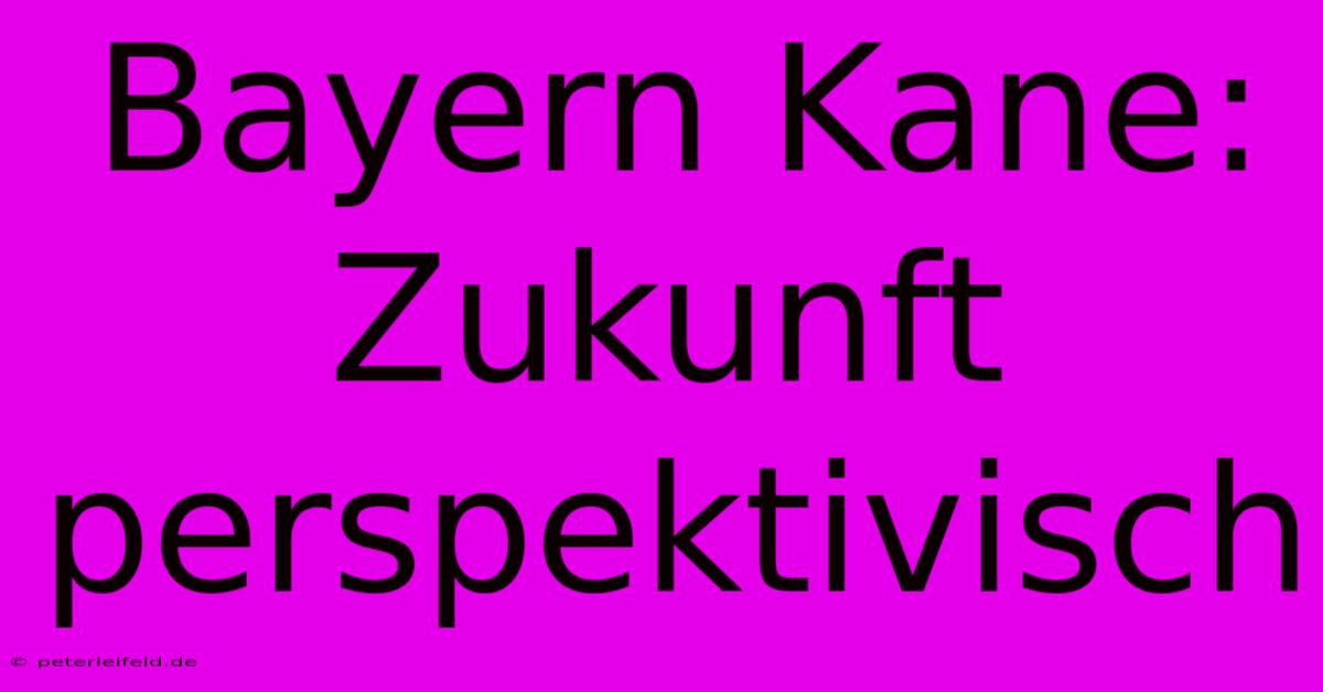 Bayern Kane:  Zukunft  Perspektivisch