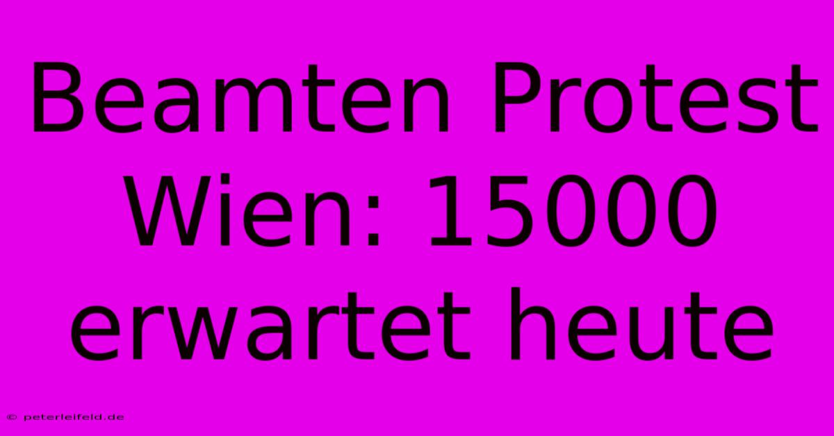 Beamten Protest Wien: 15000 Erwartet Heute