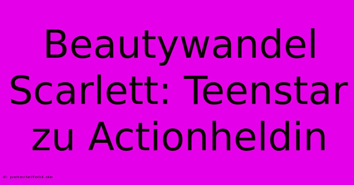 Beautywandel Scarlett: Teenstar Zu Actionheldin