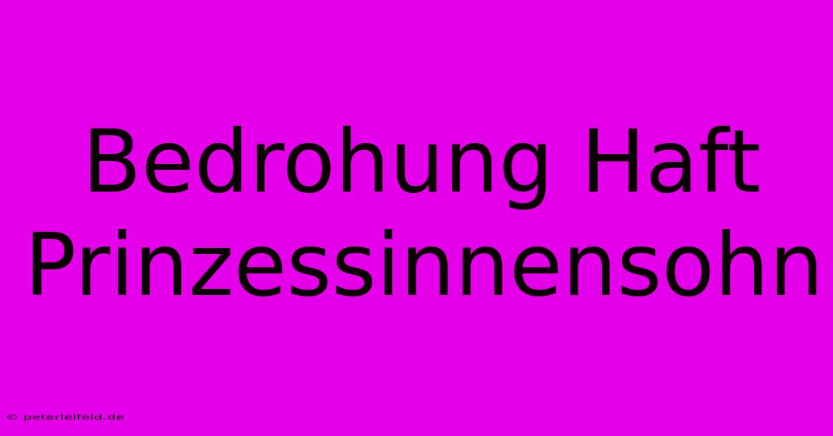 Bedrohung Haft Prinzessinnensohn