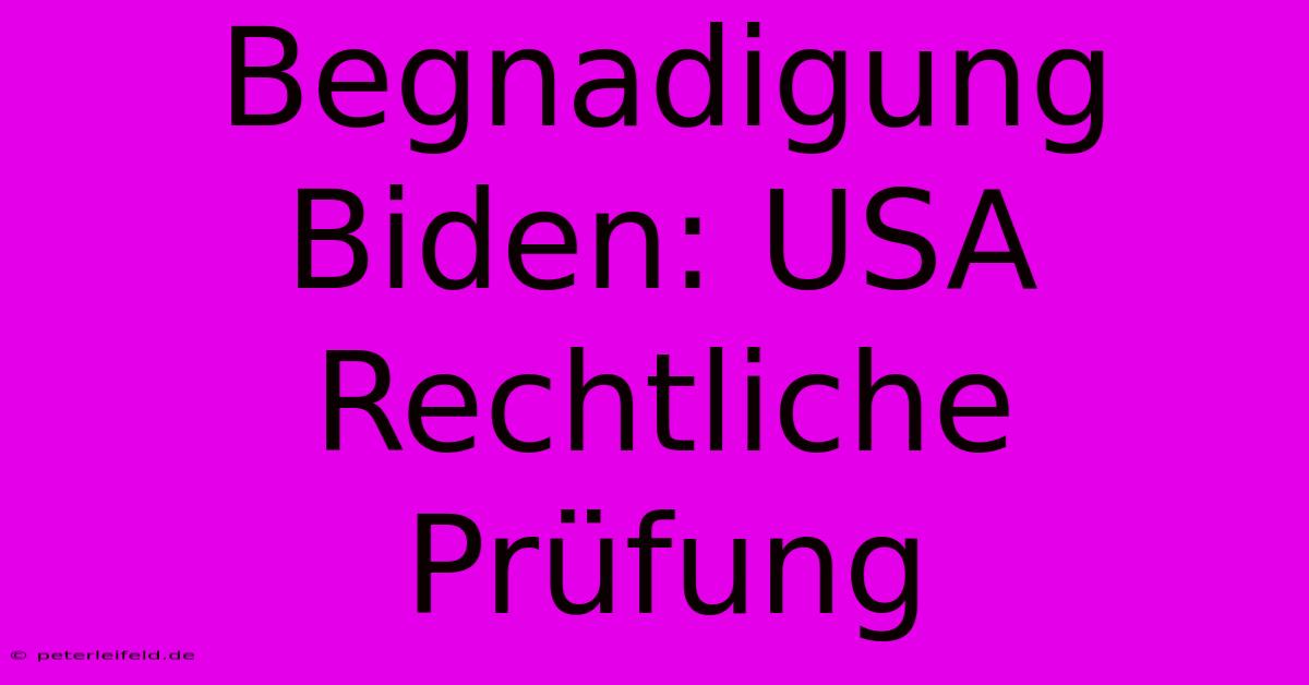 Begnadigung Biden: USA Rechtliche Prüfung