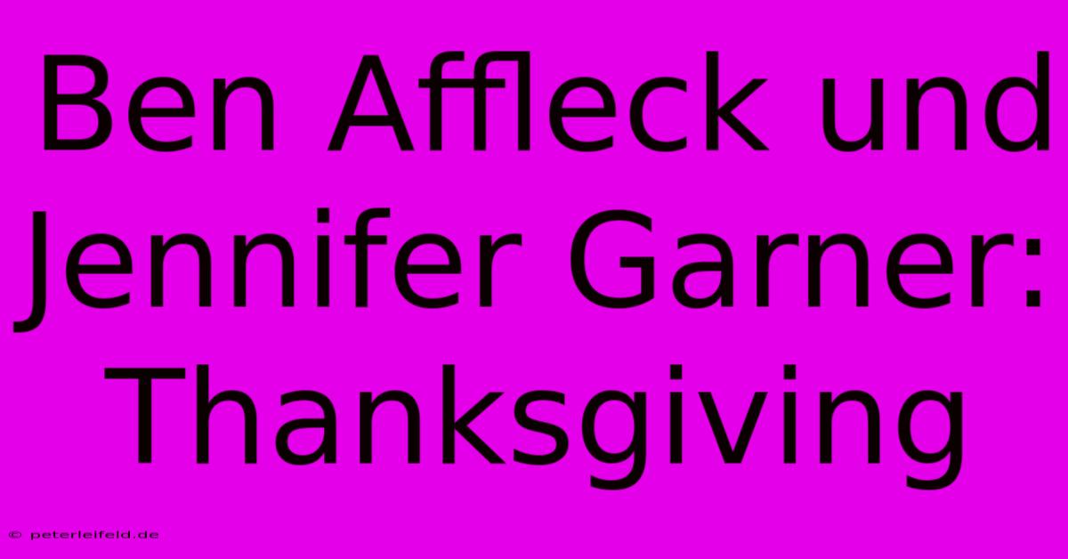 Ben Affleck Und Jennifer Garner: Thanksgiving