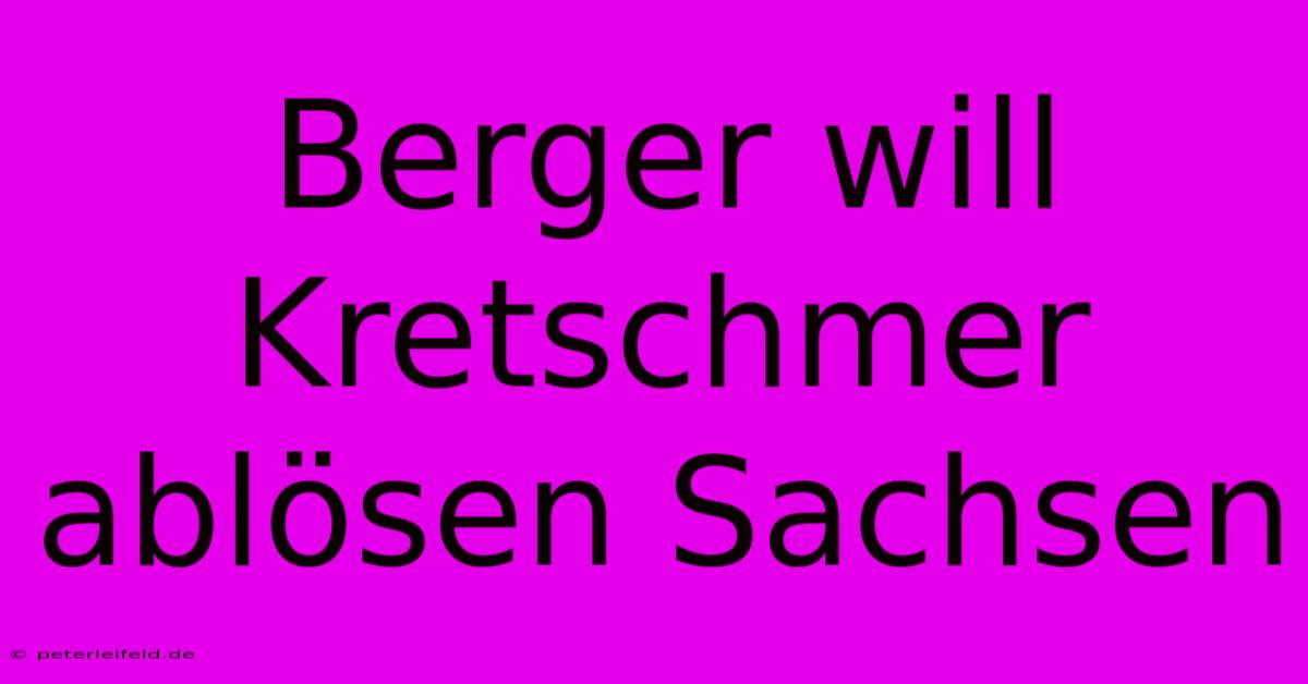 Berger Will Kretschmer Ablösen Sachsen