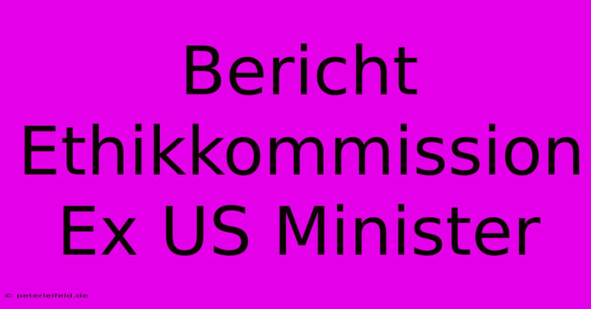 Bericht Ethikkommission Ex US Minister