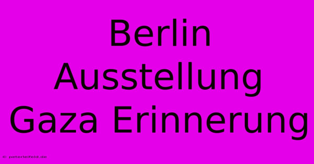 Berlin Ausstellung Gaza Erinnerung