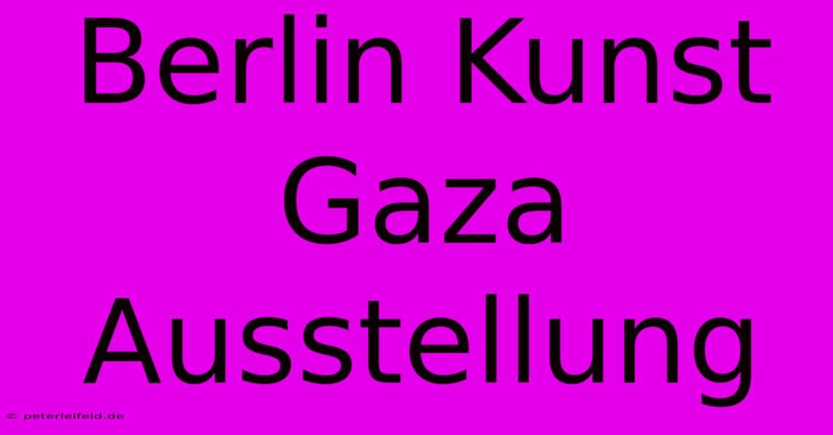 Berlin Kunst Gaza Ausstellung