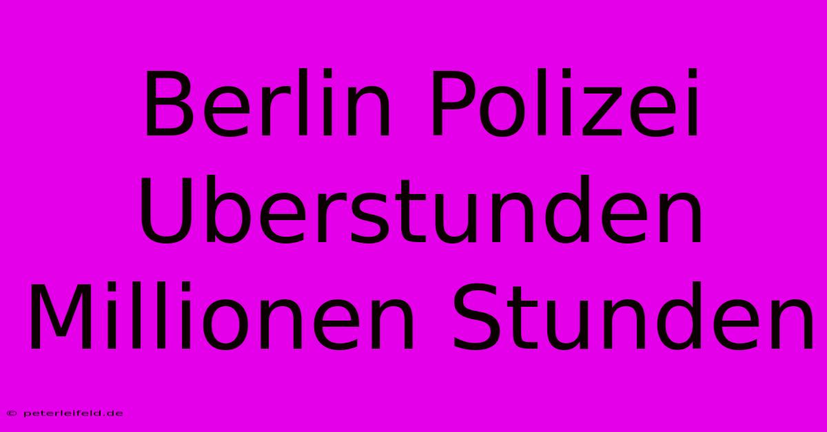 Berlin Polizei Uberstunden Millionen Stunden