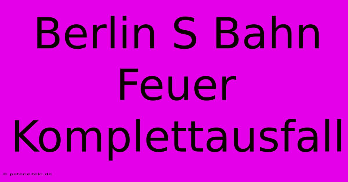 Berlin S Bahn Feuer Komplettausfall