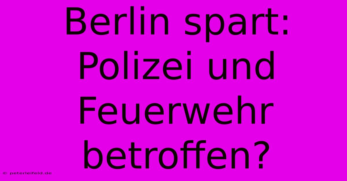 Berlin Spart: Polizei Und Feuerwehr Betroffen?