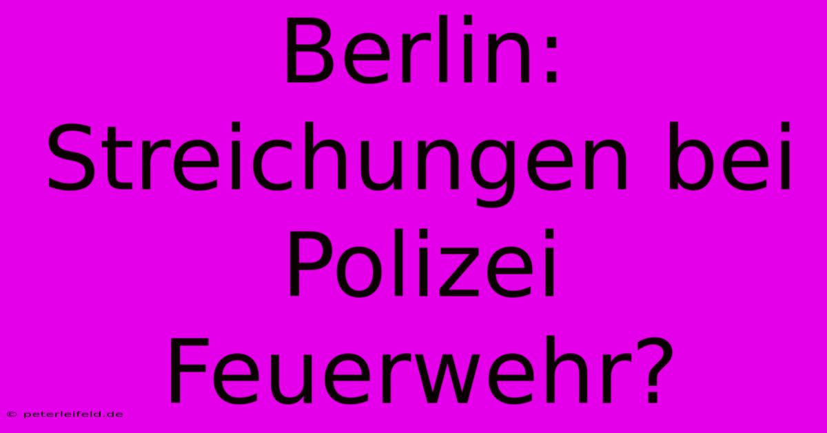 Berlin: Streichungen Bei Polizei Feuerwehr?