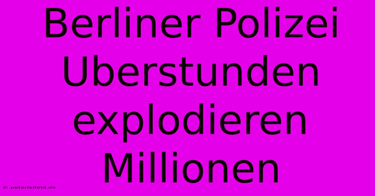 Berliner Polizei Uberstunden Explodieren Millionen