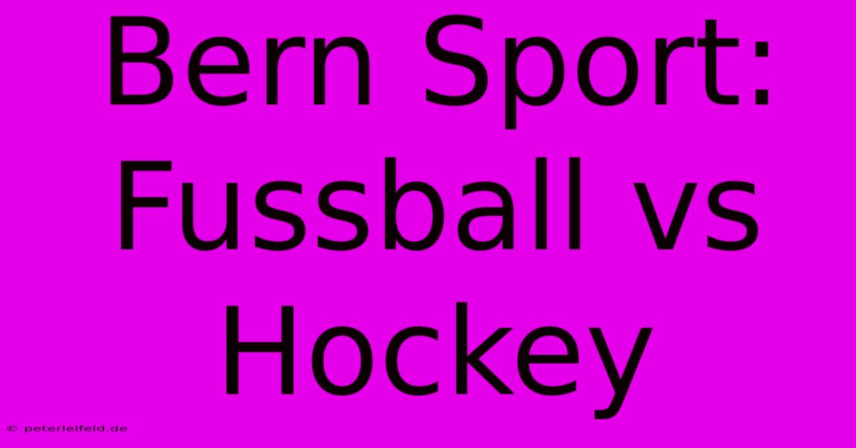 Bern Sport: Fussball Vs Hockey