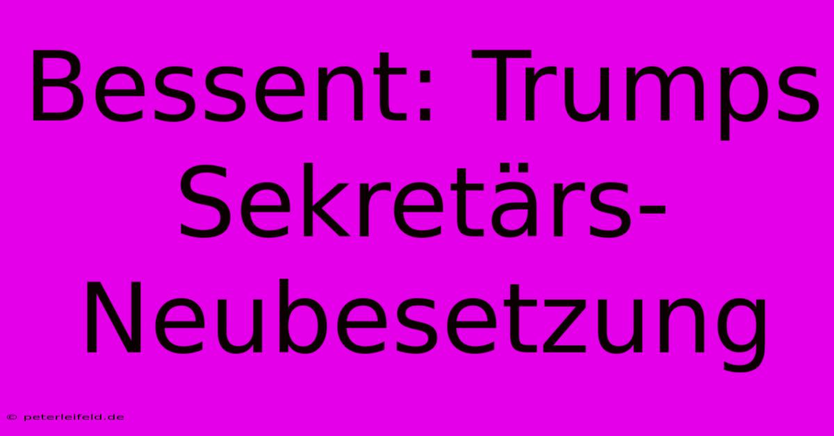 Bessent: Trumps Sekretärs-Neubesetzung