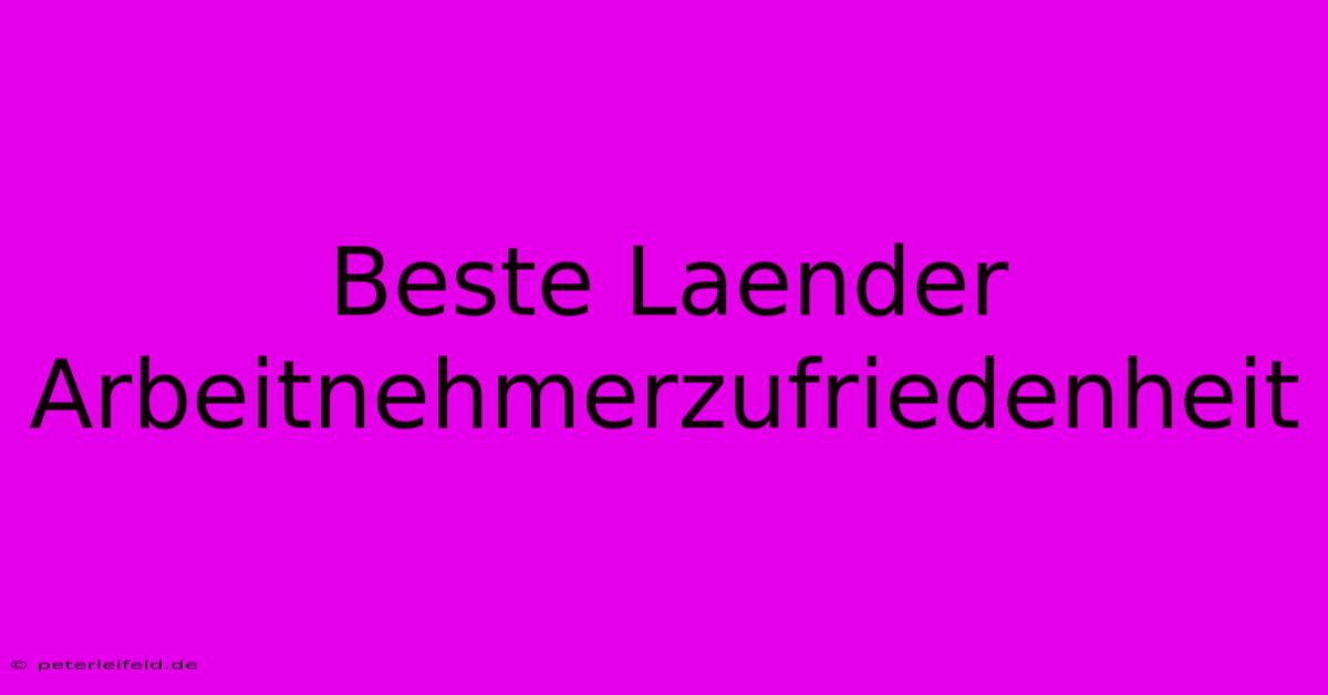 Beste Laender Arbeitnehmerzufriedenheit