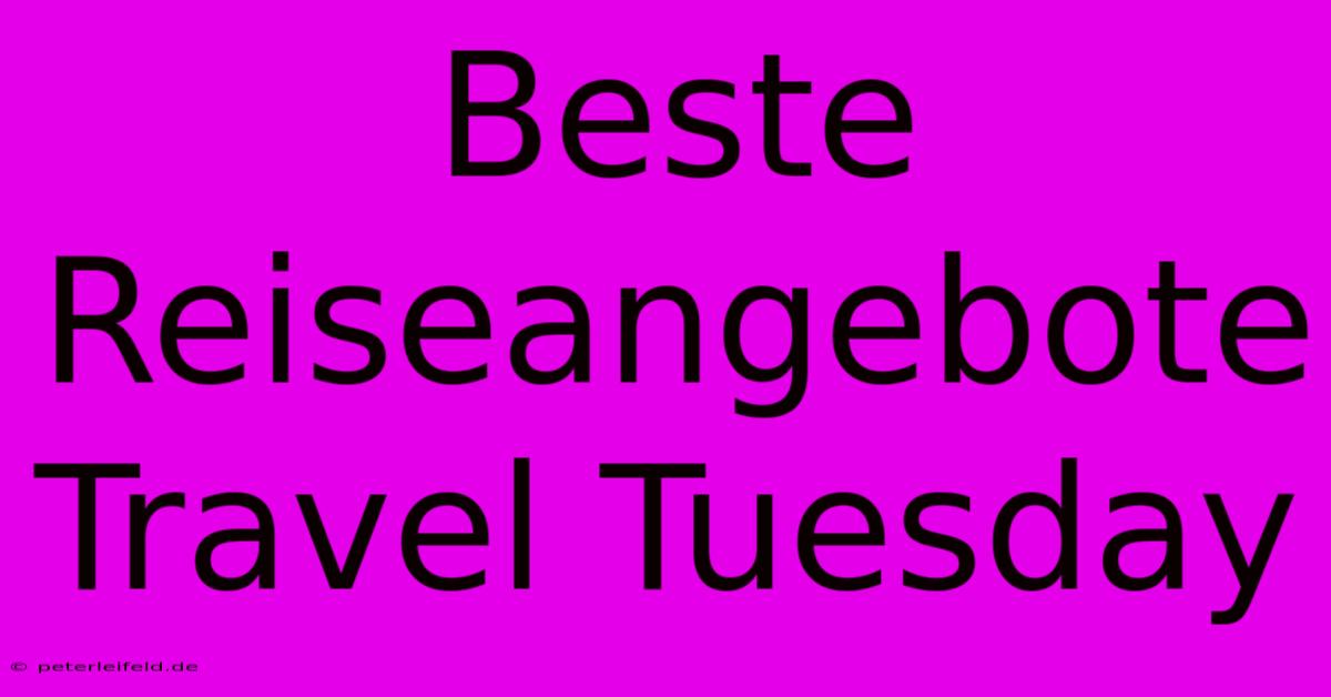 Beste Reiseangebote Travel Tuesday