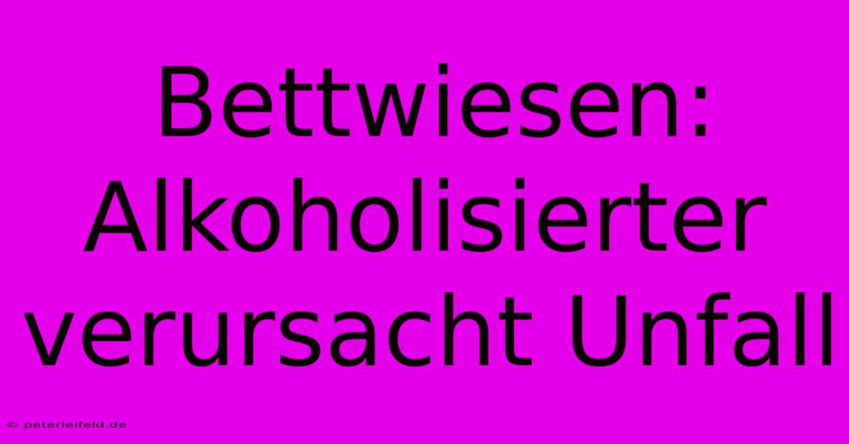 Bettwiesen: Alkoholisierter Verursacht Unfall