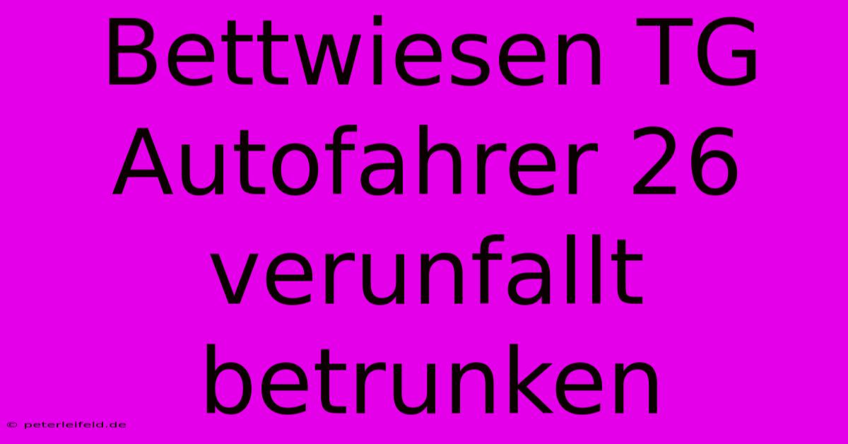 Bettwiesen TG Autofahrer 26 Verunfallt Betrunken