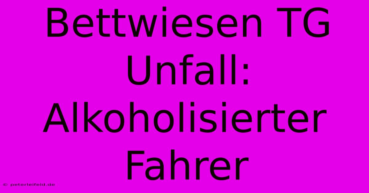 Bettwiesen TG Unfall: Alkoholisierter Fahrer