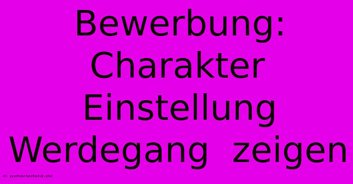 Bewerbung: Charakter Einstellung Werdegang  Zeigen