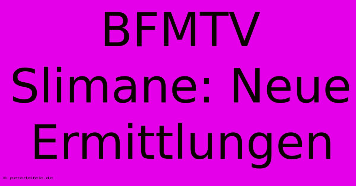 BFMTV Slimane: Neue Ermittlungen