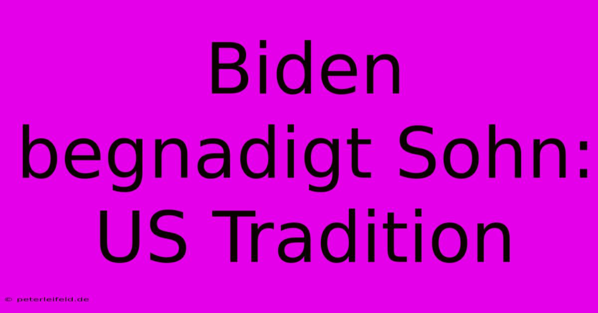 Biden Begnadigt Sohn: US Tradition