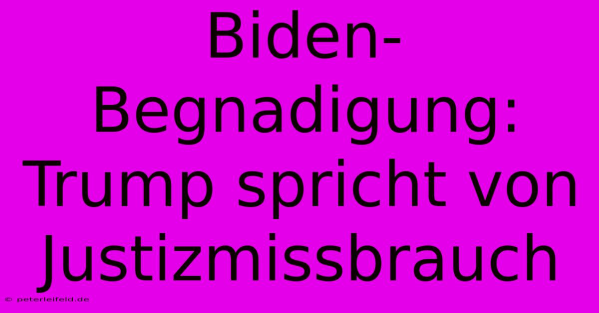 Biden-Begnadigung: Trump Spricht Von Justizmissbrauch