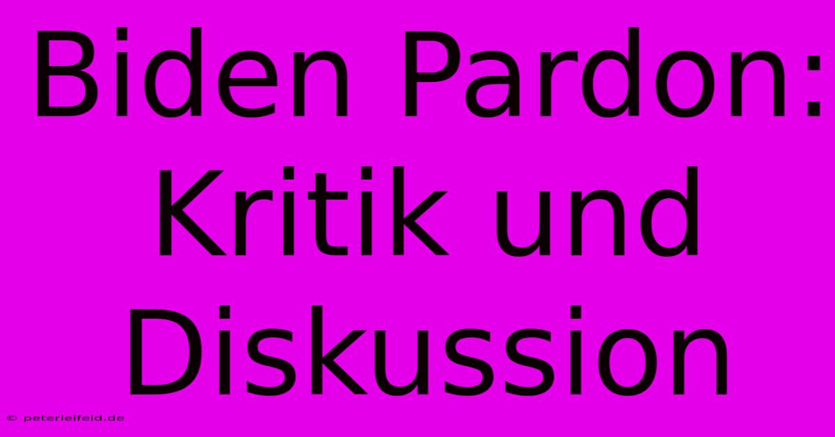 Biden Pardon:  Kritik Und Diskussion