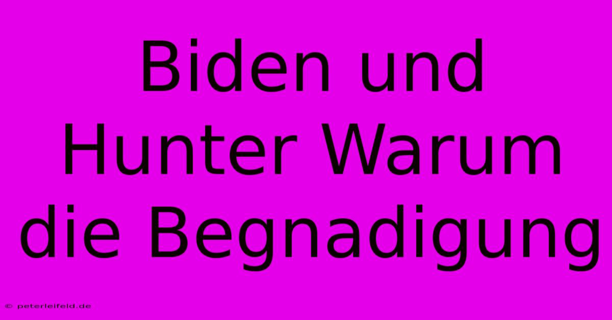 Biden Und Hunter Warum Die Begnadigung